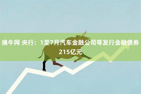 擒牛网 央行：1至7月汽车金融公司等发行金融债券215亿元