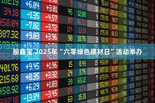 股鑫宝 2025年“六零绿色建材日”活动举办
