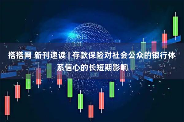 搭搭网 新刊速读 | 存款保险对社会公众的银行体系信心的长短期影响